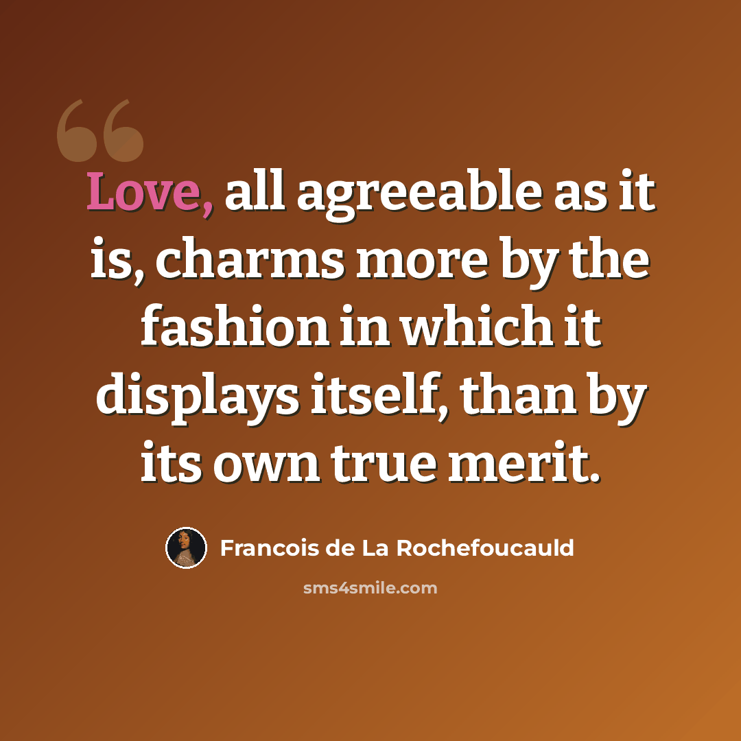 “Love, all agreeable as it is, charms more by the fashion in which it displays itself, than by its own true merit.” quote by Francois de La Rochefoucauld