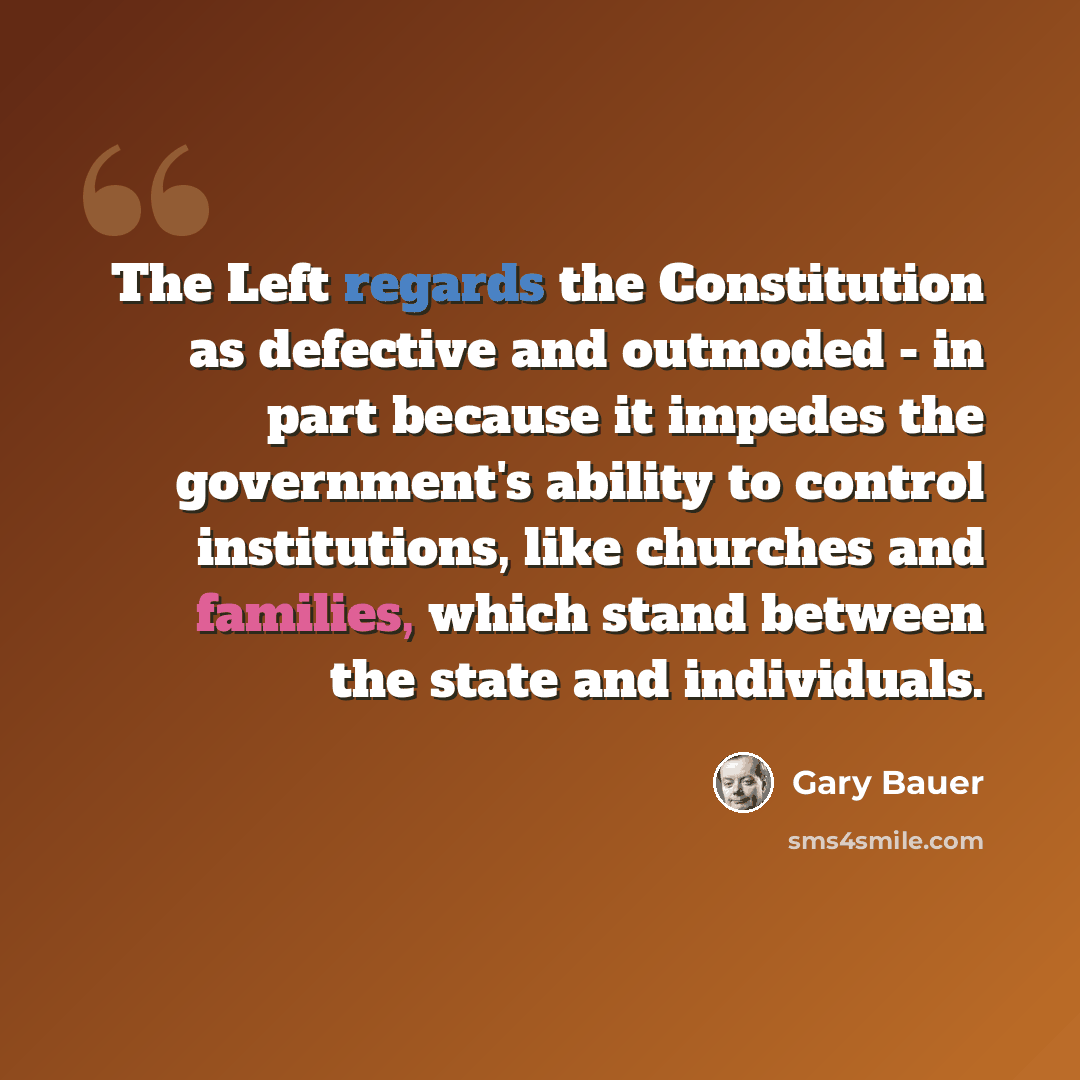 “The Left regards the Constitution as defective and outmoded - in part because it impedes the government's ability to control institutions, like churches and families, which stand between the state and individuals.” quote by Gary Bauer