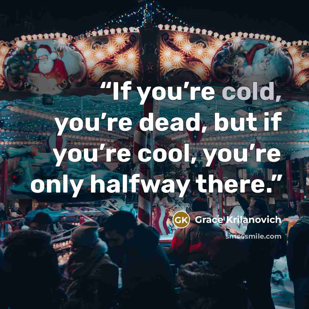 “If you’re cold, you’re dead, but if you’re cool, you’re only halfway there.” quote by Grace Krilanovich