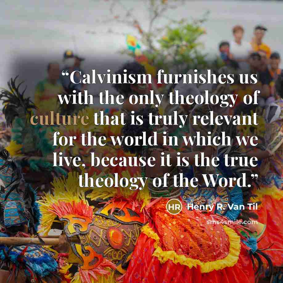 “Calvinism furnishes us with the only theology of culture that is truly relevant for the world in which we live, because it is the true theology of the Word.” quote by Henry R. Van Til
