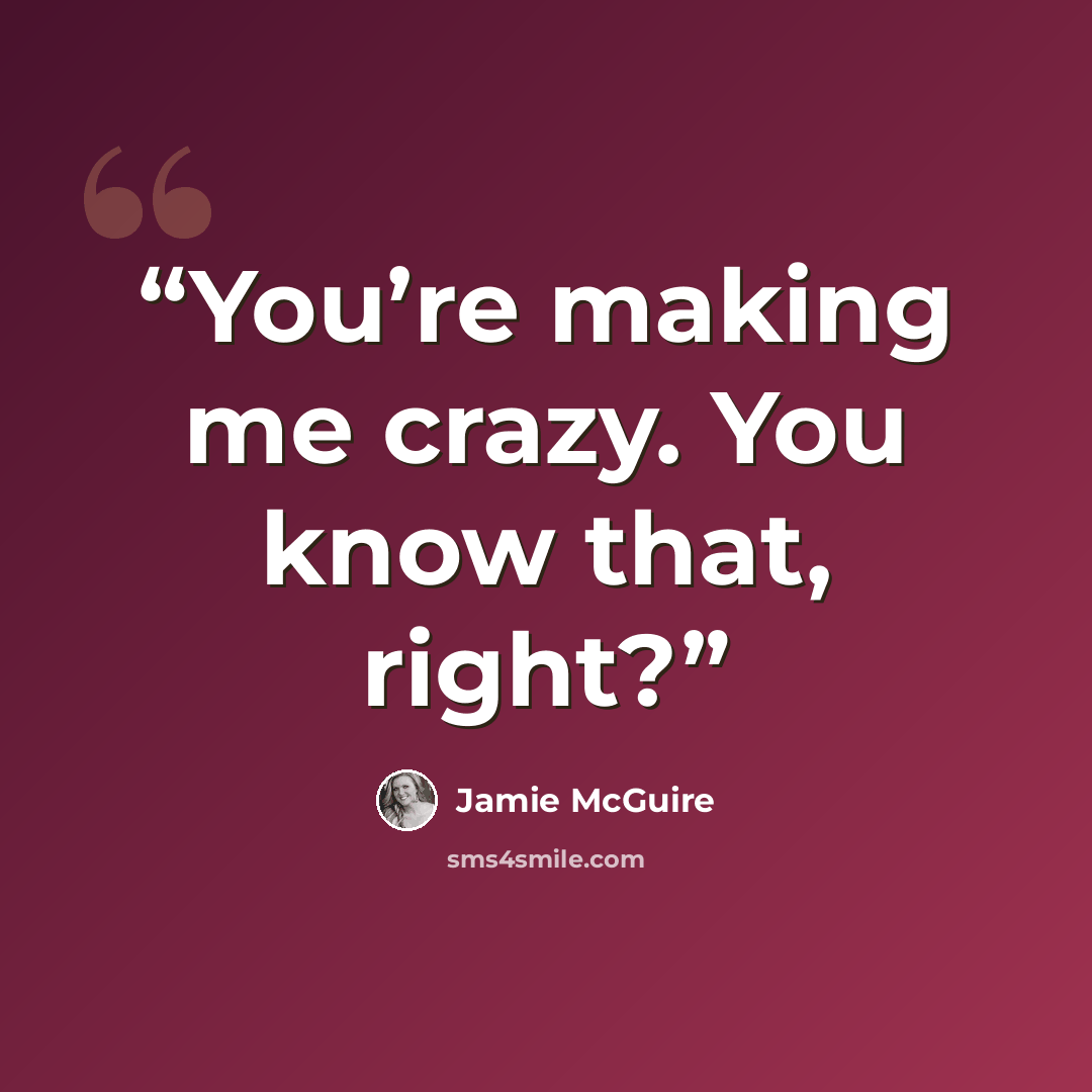 “You’re making me crazy. You know that, right?” quote by Jamie McGuire