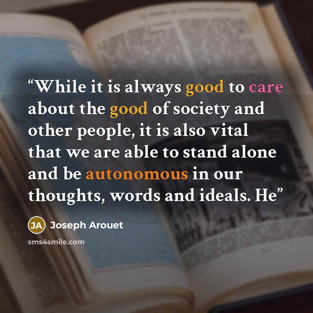 “While it is always good to care about the good of society and other people, it is also vital that we are able to stand alone and be autonomous in our thoughts, words and ideals. He” quote by Joseph Arouet