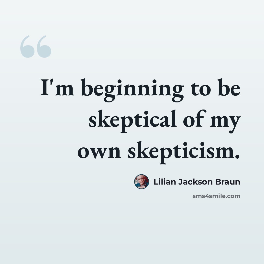 “I'm beginning to be skeptical of my own skepticism.” quote by Lilian Jackson Braun