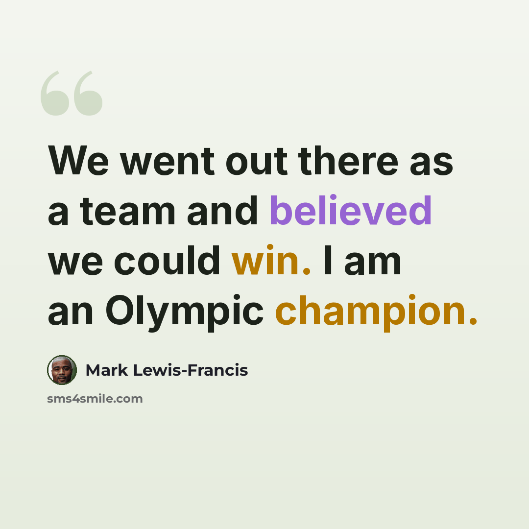 “We went out there as a team and believed we could win. I am an Olympic champion.” quote by Mark Lewis-Francis