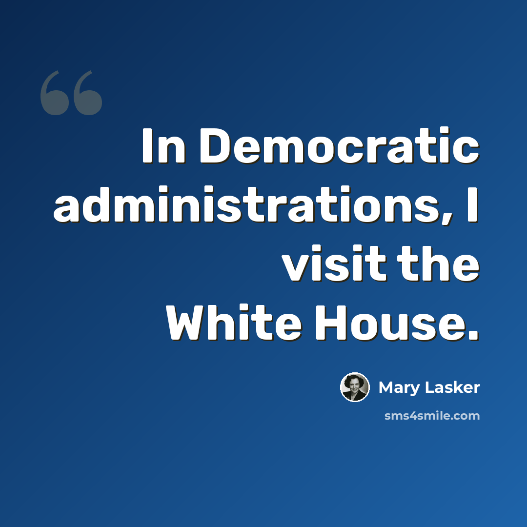 “In Democratic administrations, I visit the White House.” quote by Mary Lasker