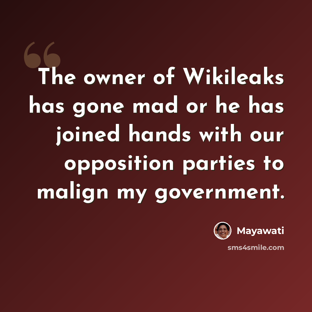 “The owner of Wikileaks has gone mad or he has joined hands with our opposition parties to malign my government.” quote by Mayawati