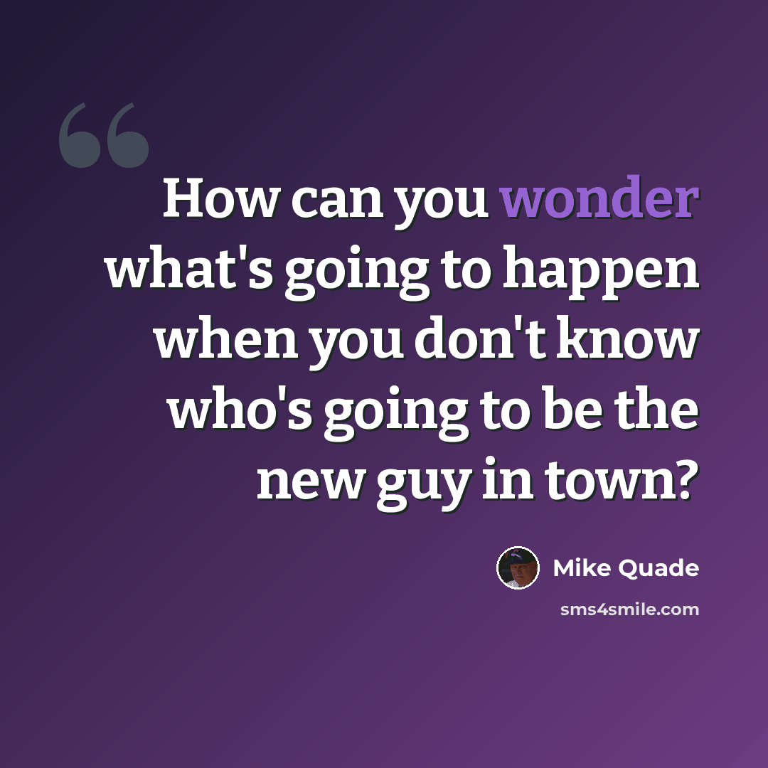 “How can you wonder what's going to happen when you don't know who's going to be the new guy in town?” quote by Mike Quade