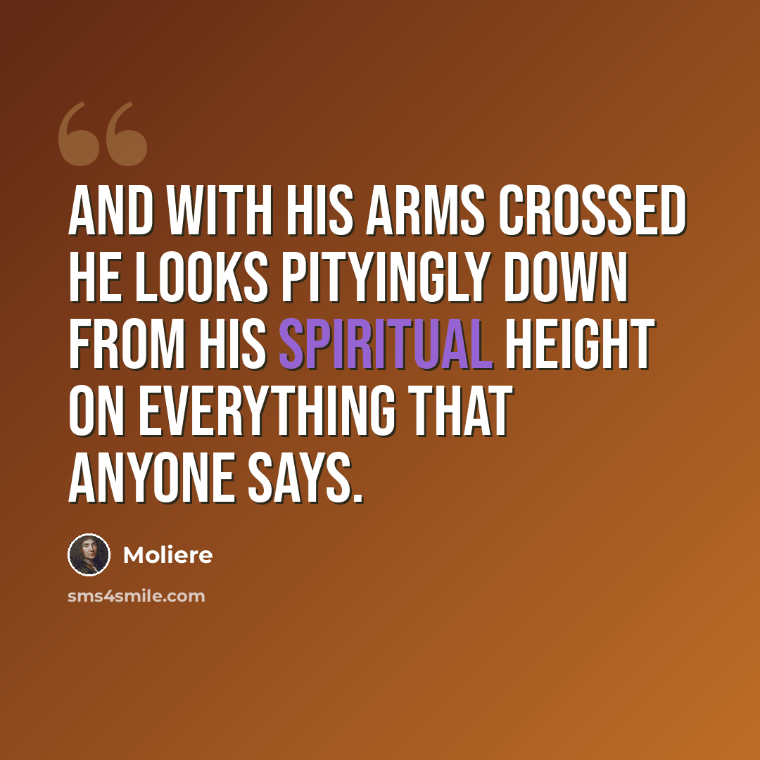“And with his arms crossed he looks pityingly down from his spiritual height on everything that anyone says.” quote by Moliere