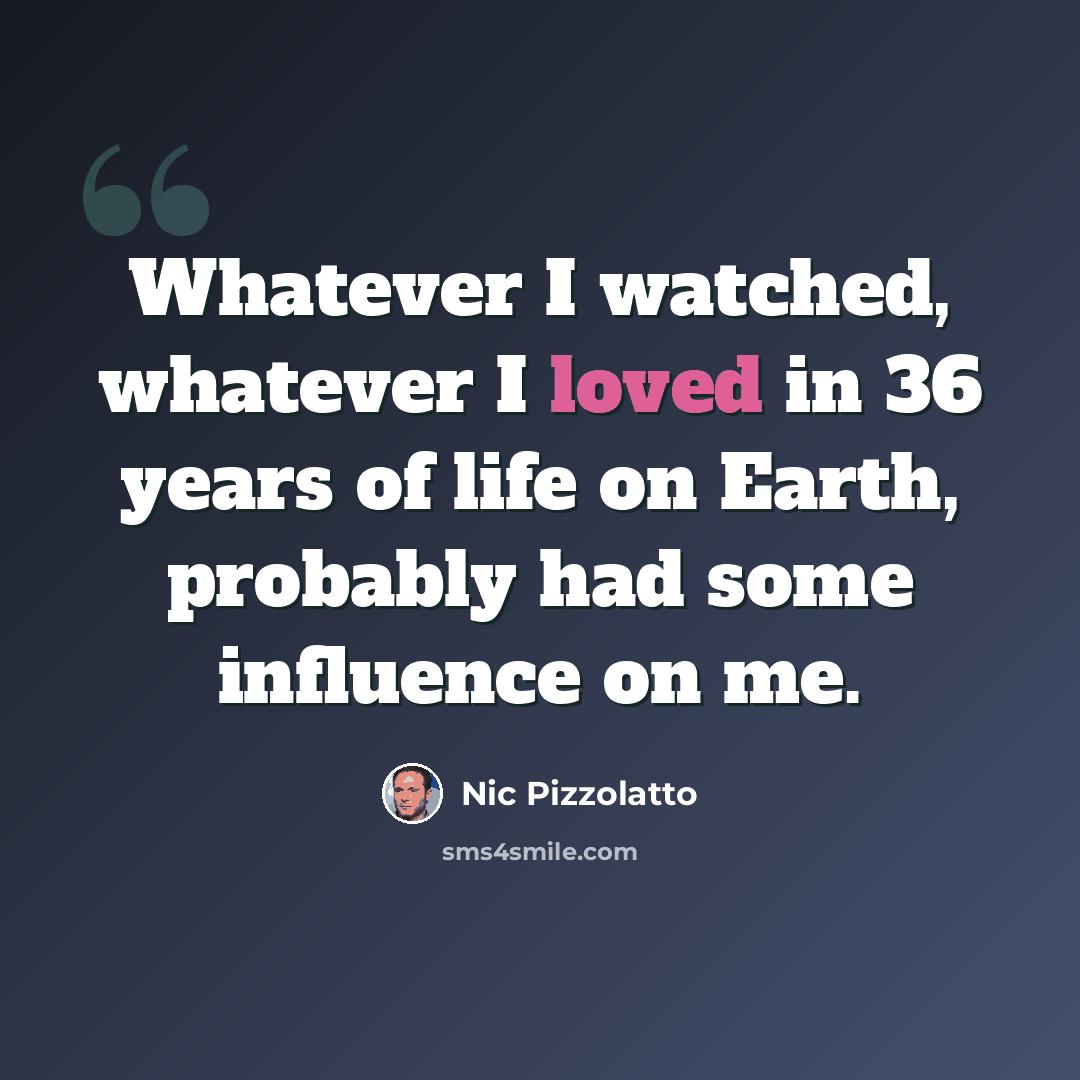 “Whatever I watched, whatever I loved in 36 years of life on Earth, probably had some influence on me.” quote by Nic Pizzolatto