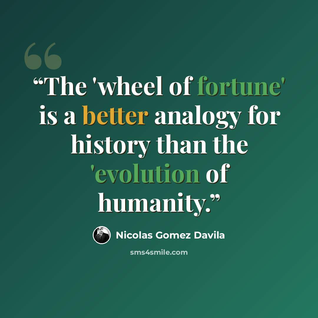 “The 'wheel of fortune' is a better analogy for history than the 'evolution of humanity.” quote by Nicolás Gómez Dávila