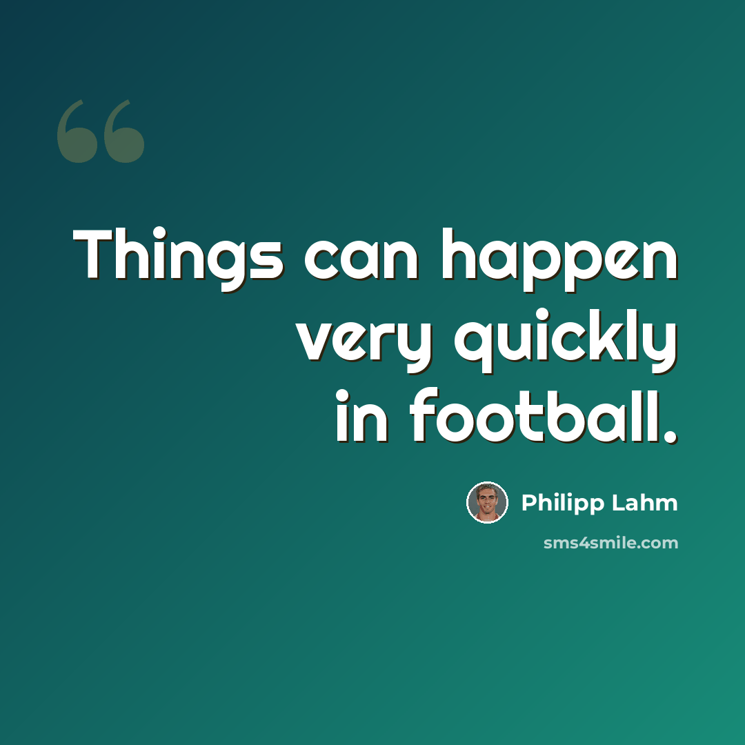 “Things can happen very quickly in football.” quote by Philipp Lahm