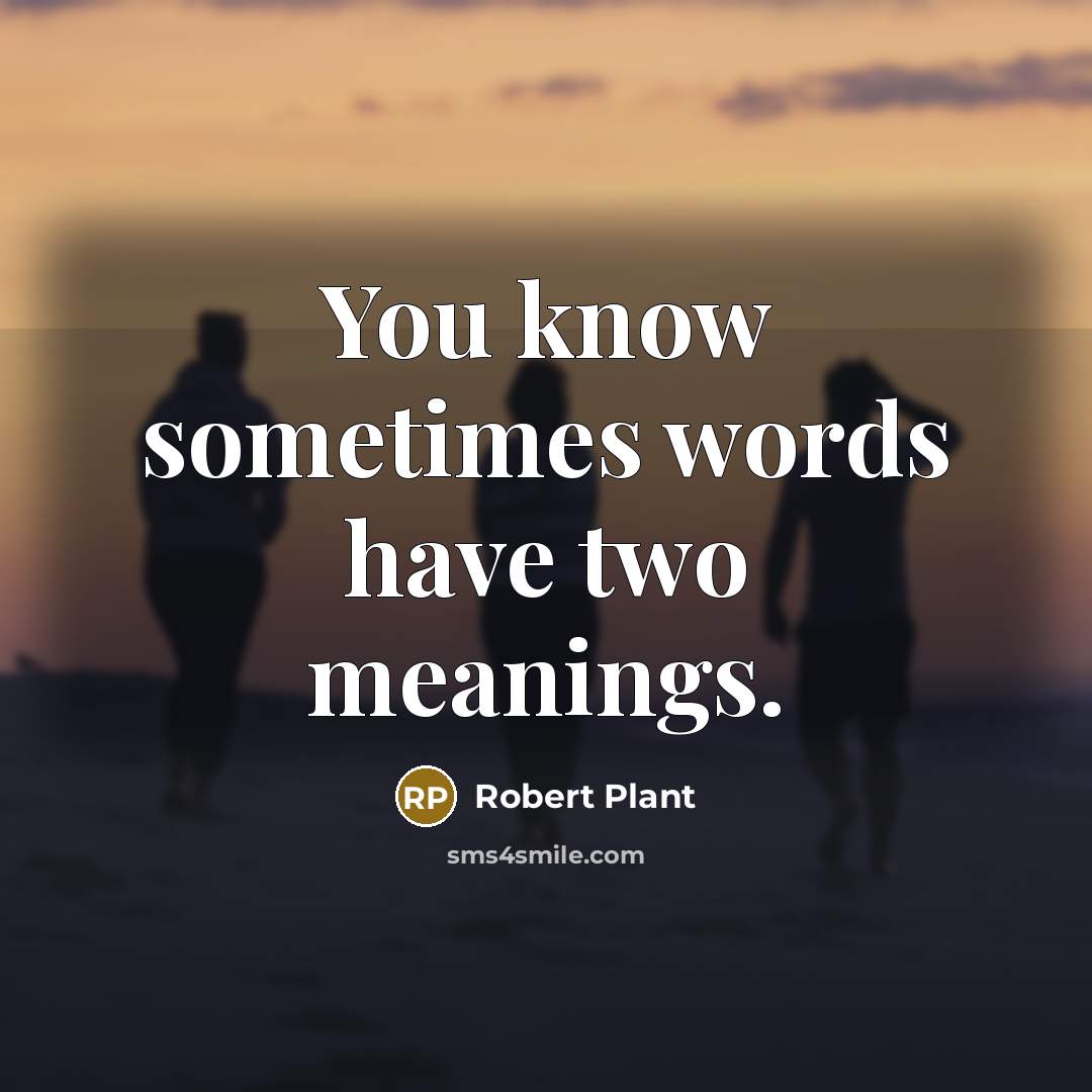 “You know sometimes words have two meanings.” quote by Robert Plant