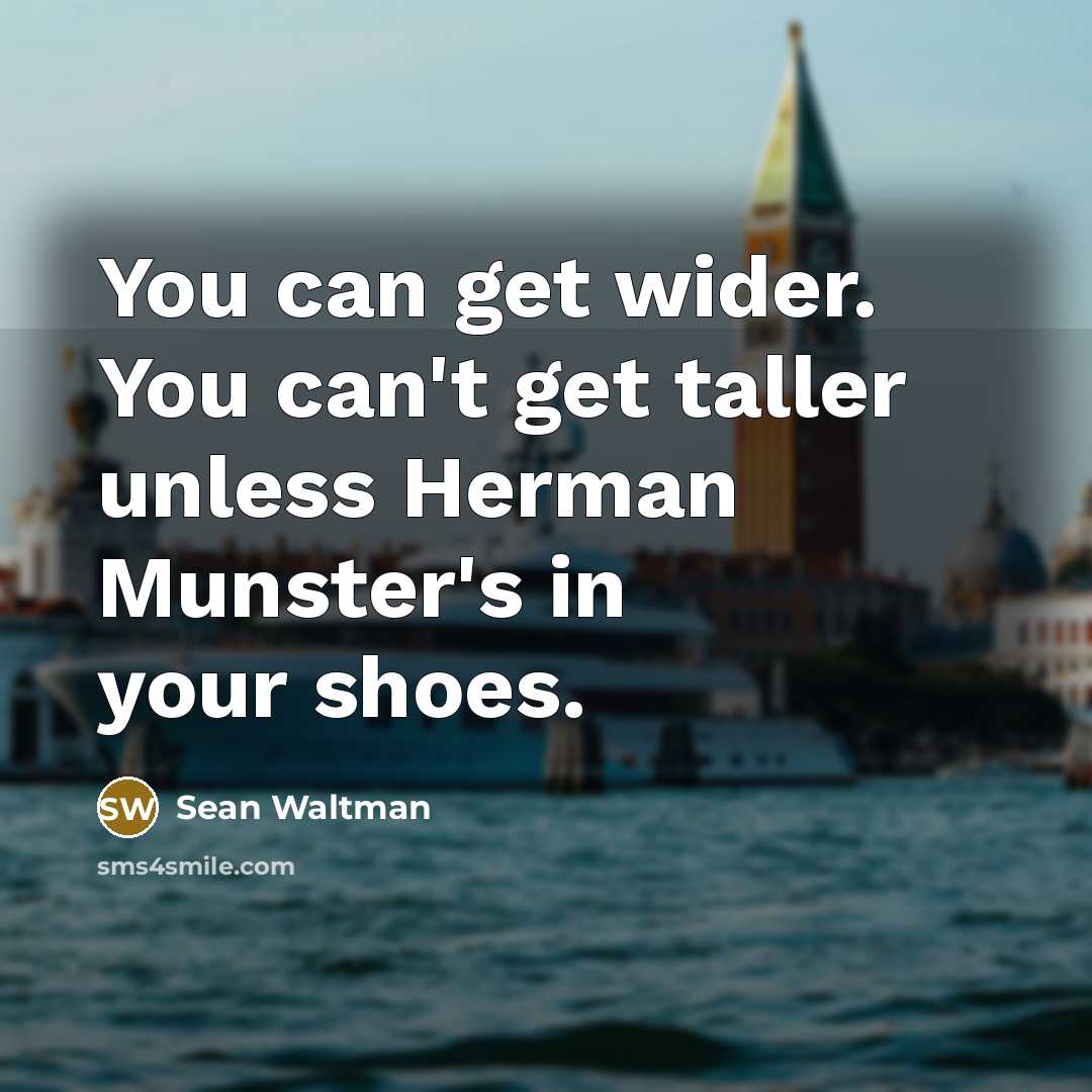 “You can get wider. You can't get taller unless Herman Munster's in your shoes.” quote by Sean Waltman