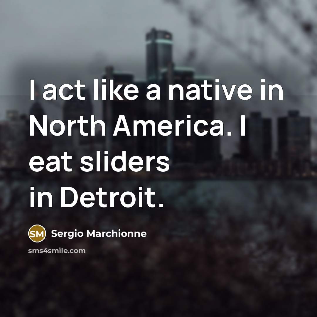 “I act like a native in North America. I eat sliders in Detroit.” quote by Sergio Marchionne