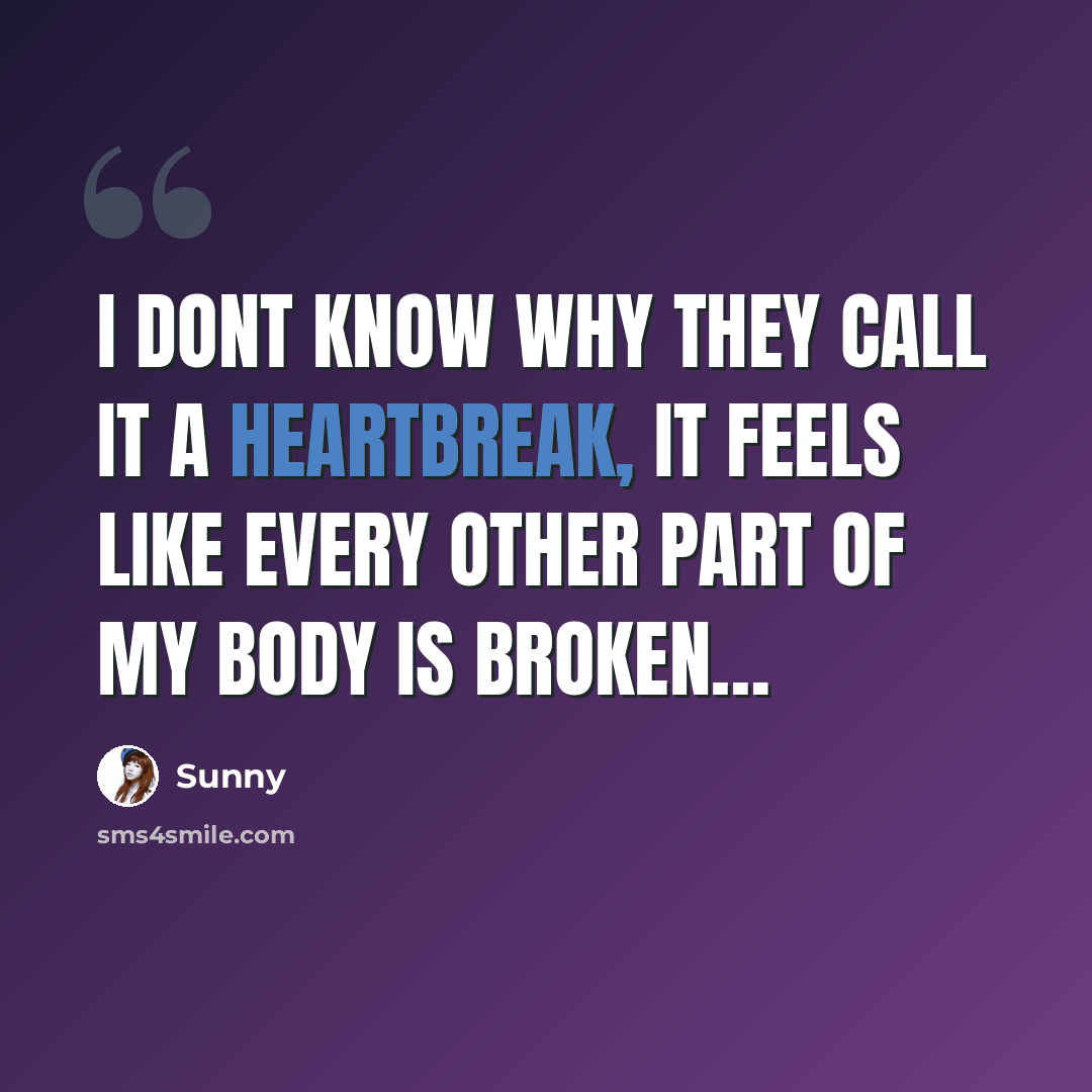 “I dont know why they call it a Heartbreak, it feels like every other part of my body is broken…” quote by Sunny