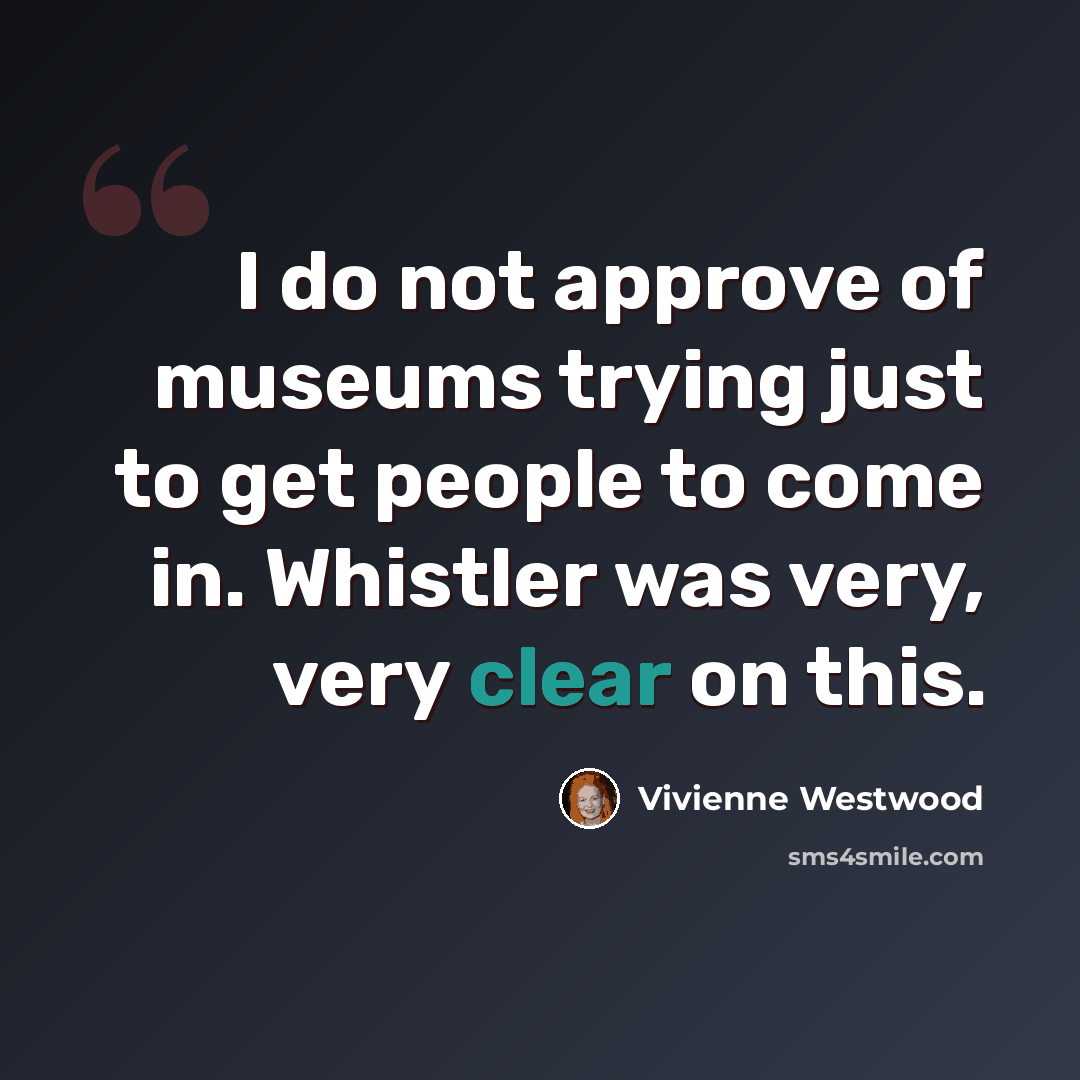 “I do not approve of museums trying just to get people to come in. Whistler was very, very clear on this.” quote by Vivienne Westwood