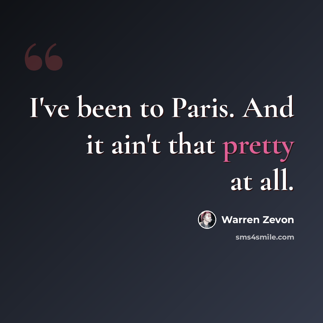 “I've been to Paris. And it ain't that pretty at all.” quote by Warren Zevon