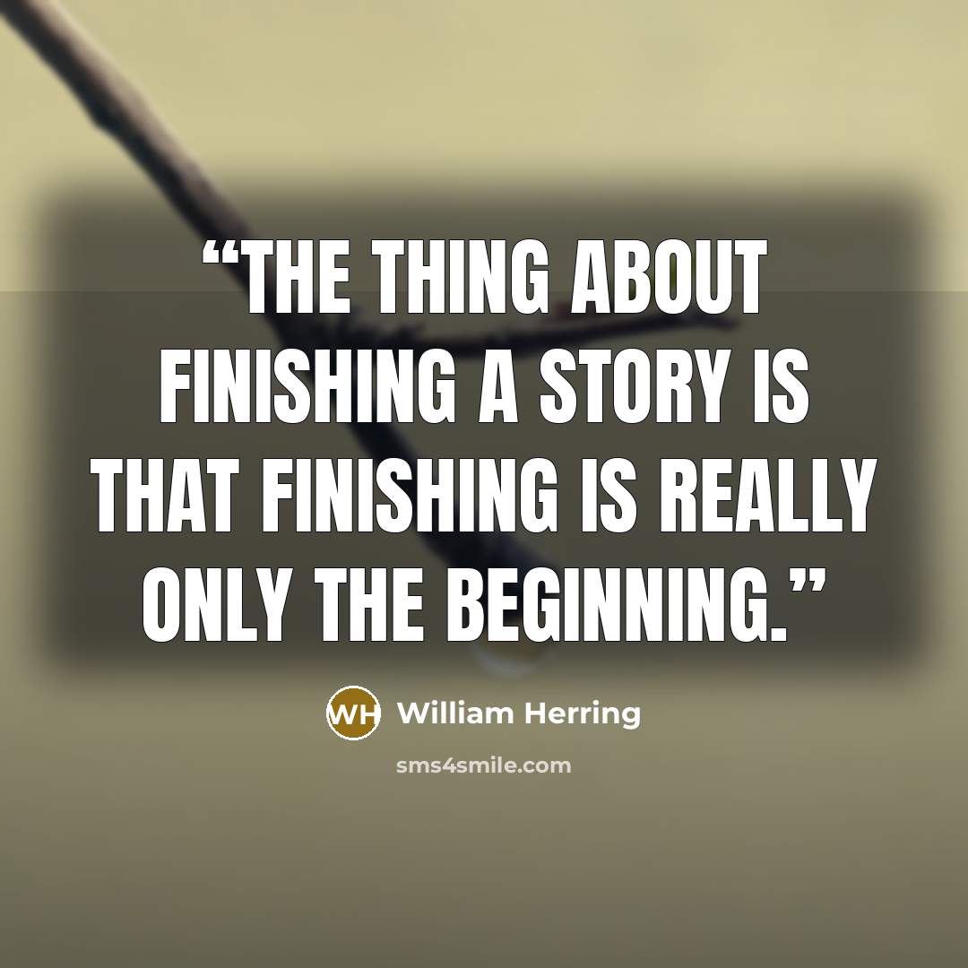“The thing about finishing a story is that finishing is really only the beginning.” quote by William Herring