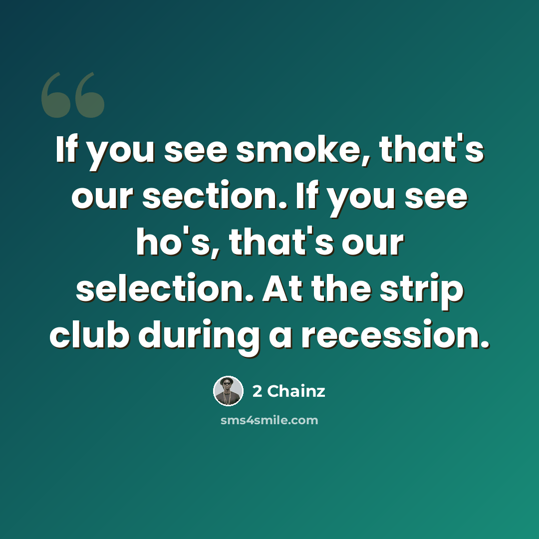 “If you see smoke, that's our section. If you see ho's, that's our selection. At the strip club during a recession.” quote by 2 Chainz