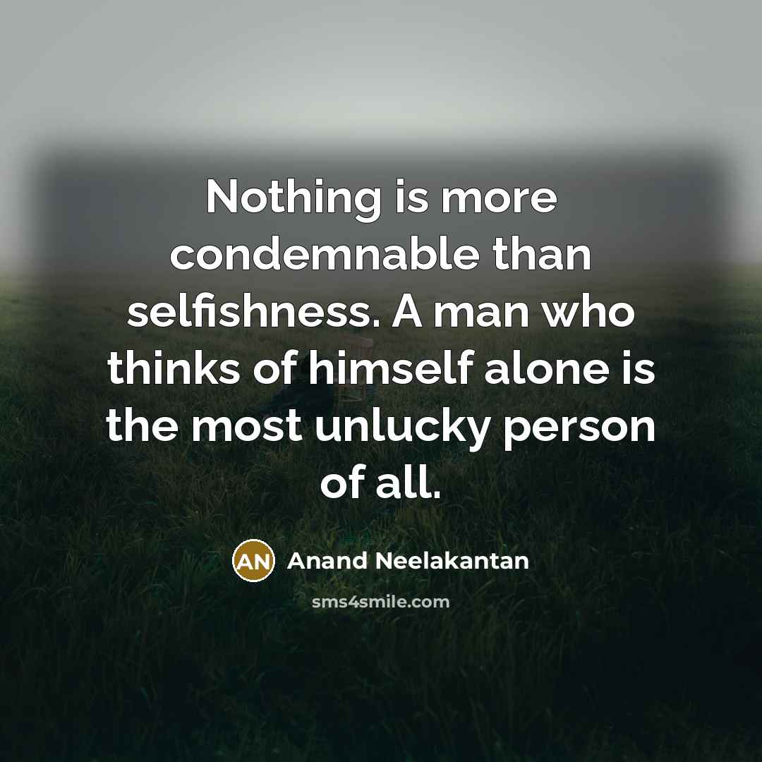 “Nothing is more condemnable than selfishness. A man who thinks of himself alone is the most unlucky person of all.” quote by Anand Neelakantan
