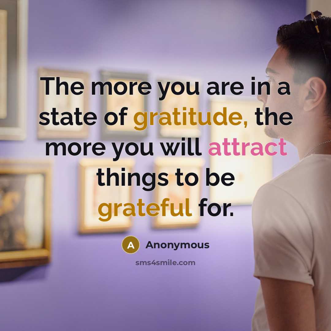 “The more you are in a state of gratitude, the more you will attract things to be grateful for.” quote by Anonymous