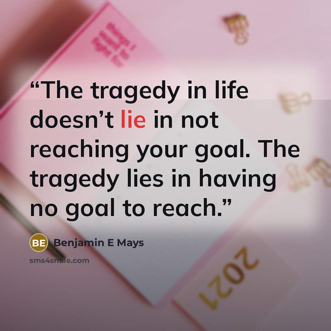 “The tragedy in life doesn’t lie in not reaching your goal. The tragedy lies in having no goal to reach.” quote by Benjamin E Mays