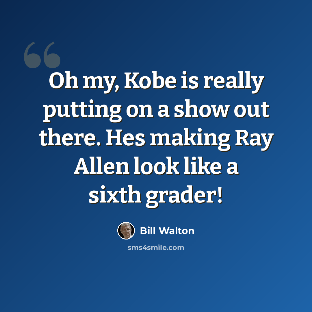 “Oh my, Kobe is really putting on a show out there. Hes making Ray Allen look like a sixth grader!” quote by Bill Walton