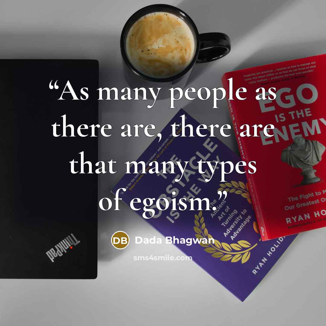“As many people as there are, there are that many types of egoism.” quote by Dada Bhagwan