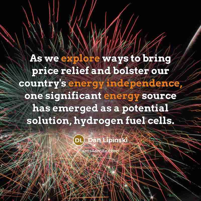 “As we explore ways to bring price relief and bolster our country's energy independence, one significant energy source has emerged as a potential solution, hydrogen fuel cells.” quote by Dan Lipinski