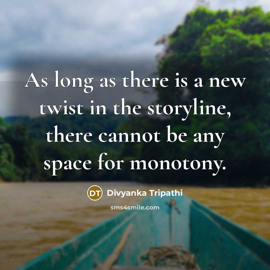 “As long as there is a new twist in the storyline, there cannot be any space for monotony.” quote by Divyanka Tripathi