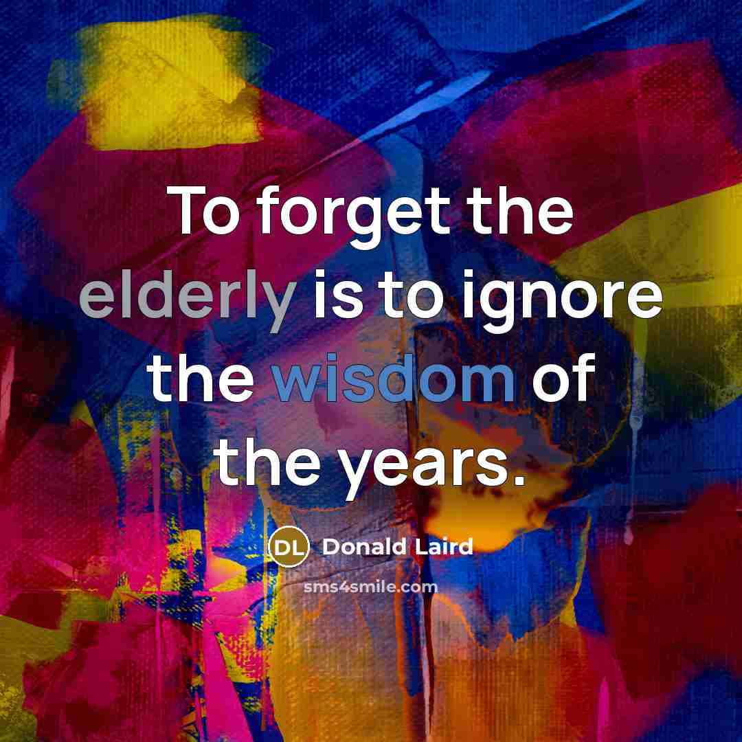 “To forget the elderly is to ignore the wisdom of the years.” quote by Donald Laird