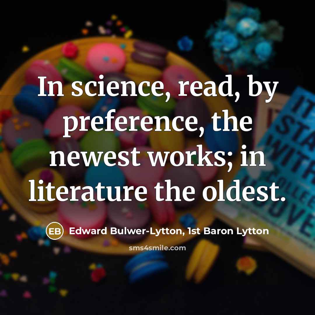 “In science, read, by preference, the newest works; in literature the oldest.” quote by Edward Bulwer-Lytton, 1st Baron Lytton
