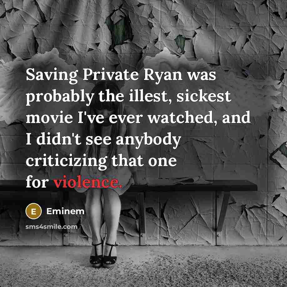 “Saving Private Ryan was probably the illest, sickest movie I've ever watched, and I didn't see anybody criticizing that one for violence.” quote by Eminem