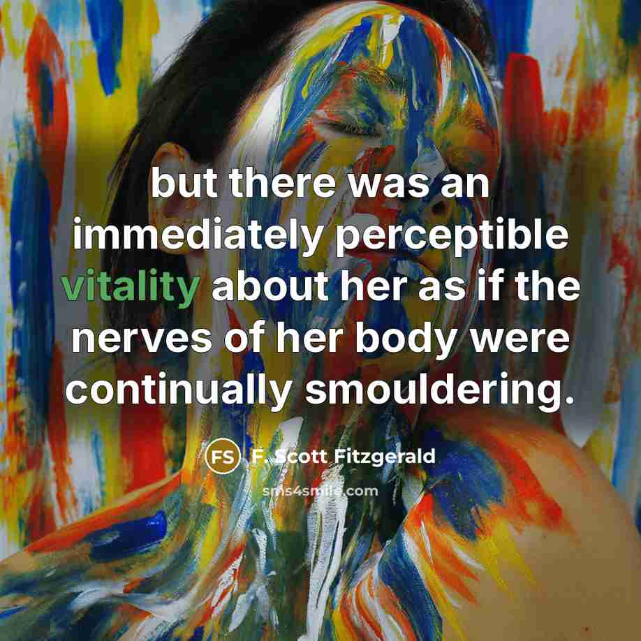 “but there was an immediately perceptible vitality about her as if the nerves of her body were continually smouldering.” quote by F. Scott Fitzgerald