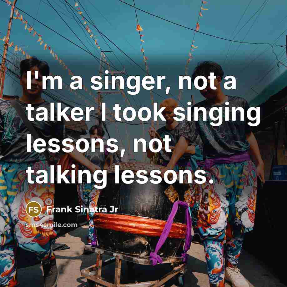 “I'm a singer, not a talker I took singing lessons, not talking lessons.” quote by Frank Sinatra Jr