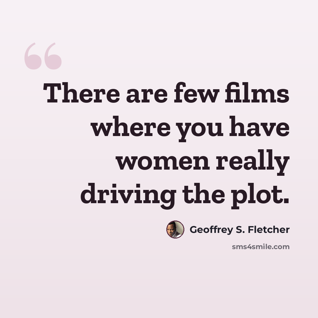 “There are few films where you have women really driving the plot.” quote by Geoffrey S. Fletcher