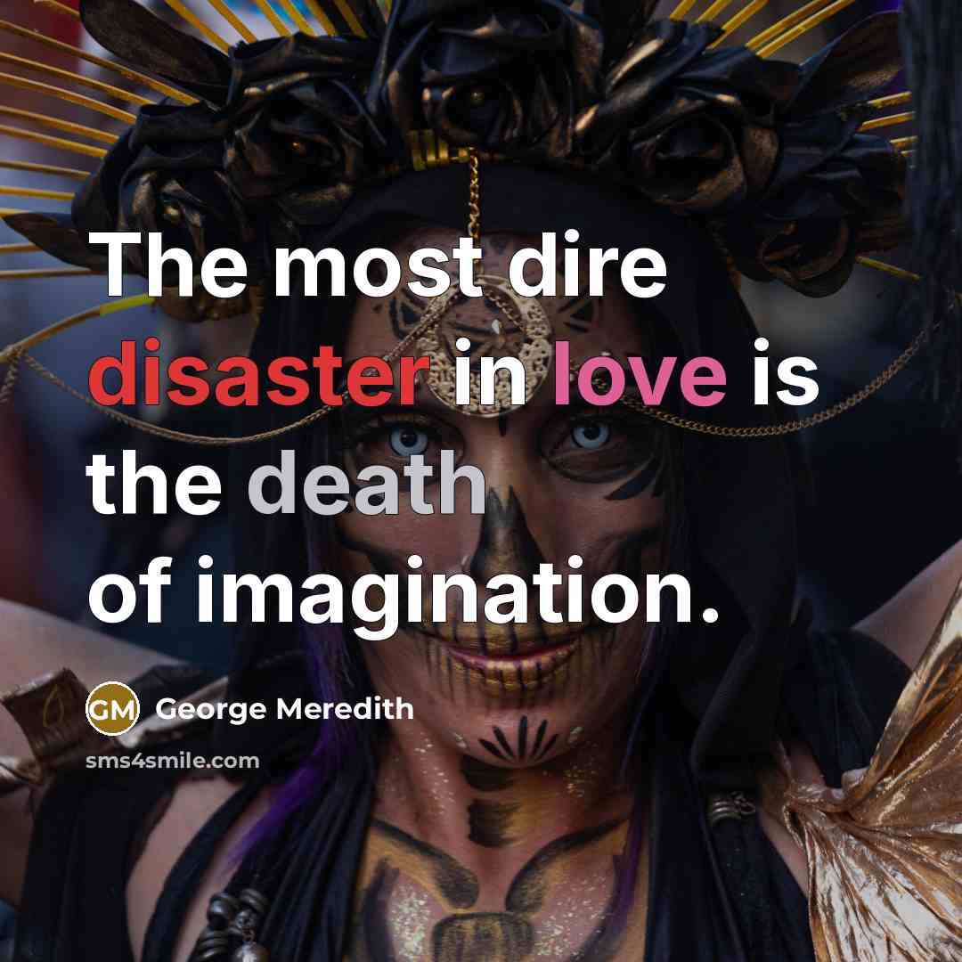 “The most dire disaster in love is the death of imagination.” quote by George Meredith