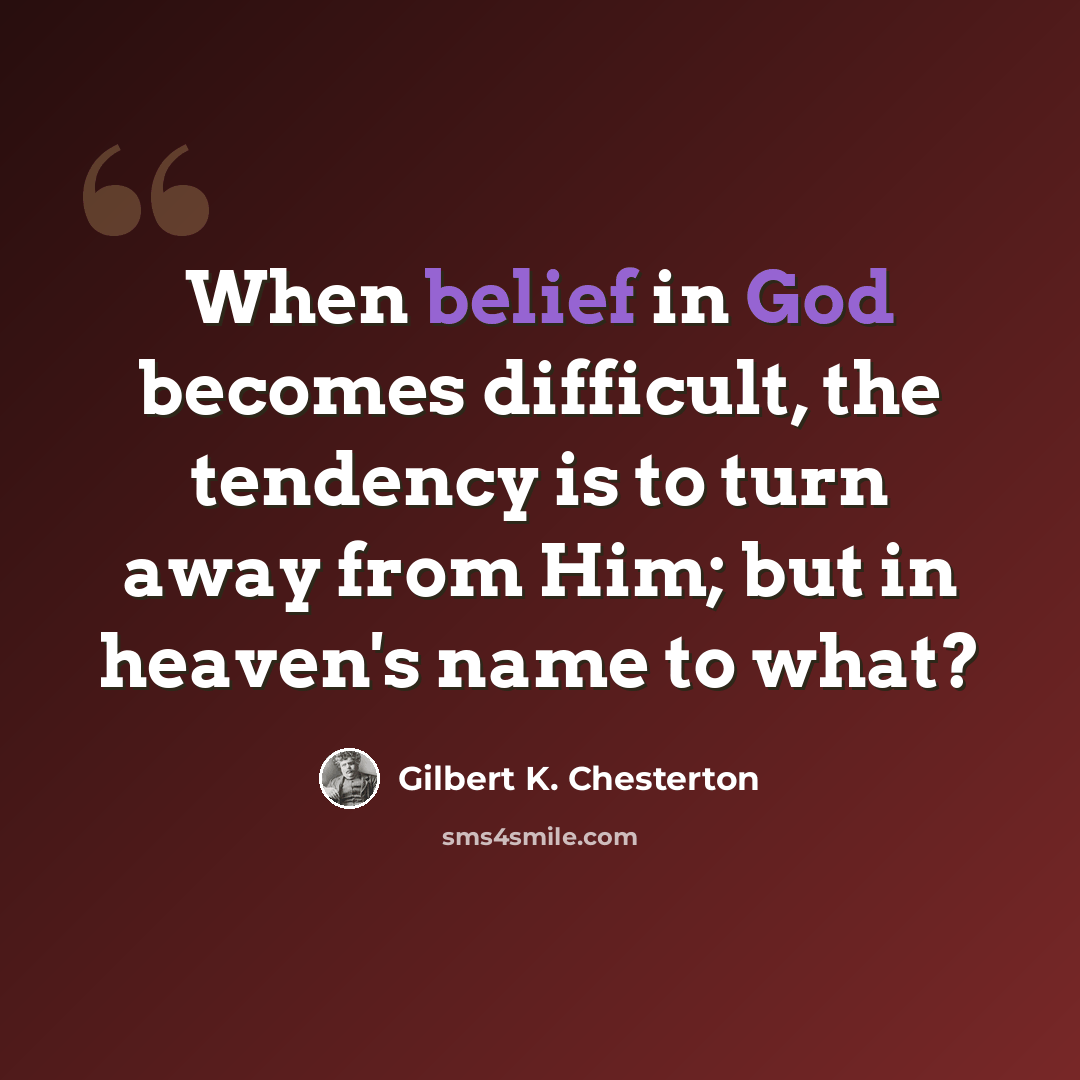 “When belief in God becomes difficult, the tendency is to turn away from Him; but in heaven's name to what?” quote by Gilbert K. Chesterton
