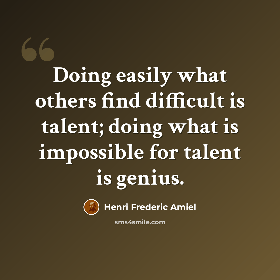 “Doing easily what others find difficult is talent; doing what is impossible for talent is genius.” quote by Henri Frederic Amiel