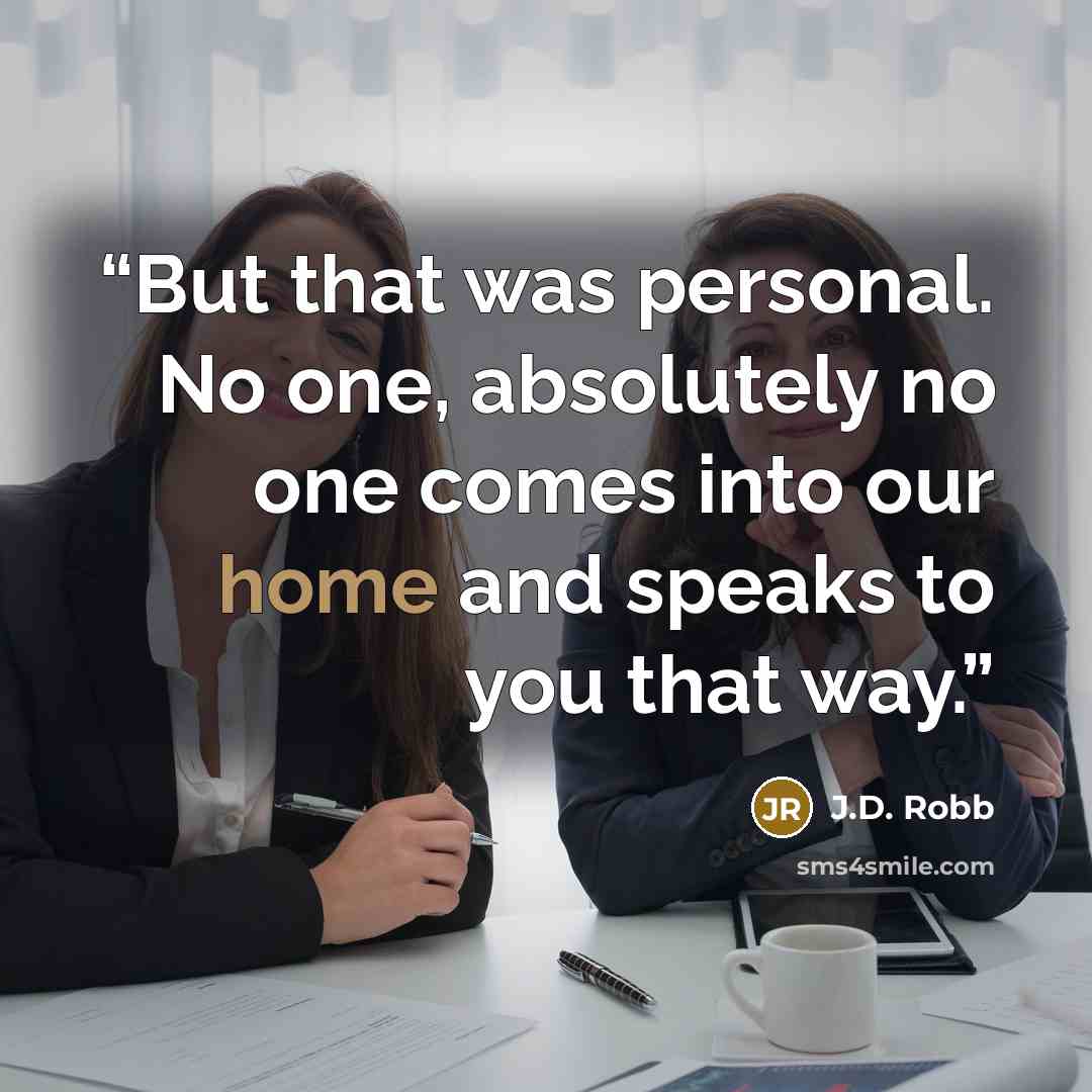 “But that was personal. No one, absolutely no one comes into our home and speaks to you that way.” quote by J.D. Robb