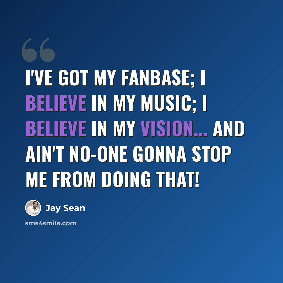 “I've got my fanbase; I believe in my music; I believe in my vision... And ain't no-one gonna stop me from doing that!” quote by Jay Sean