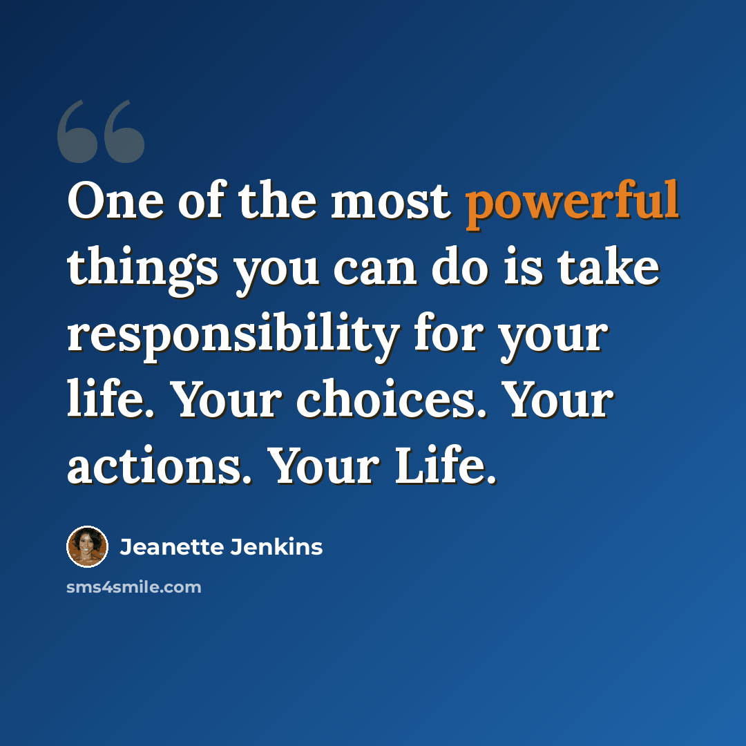 “One of the most powerful things you can do is take responsibility for your life. Your choices. Your actions. Your Life.” quote by Jeanette Jenkins