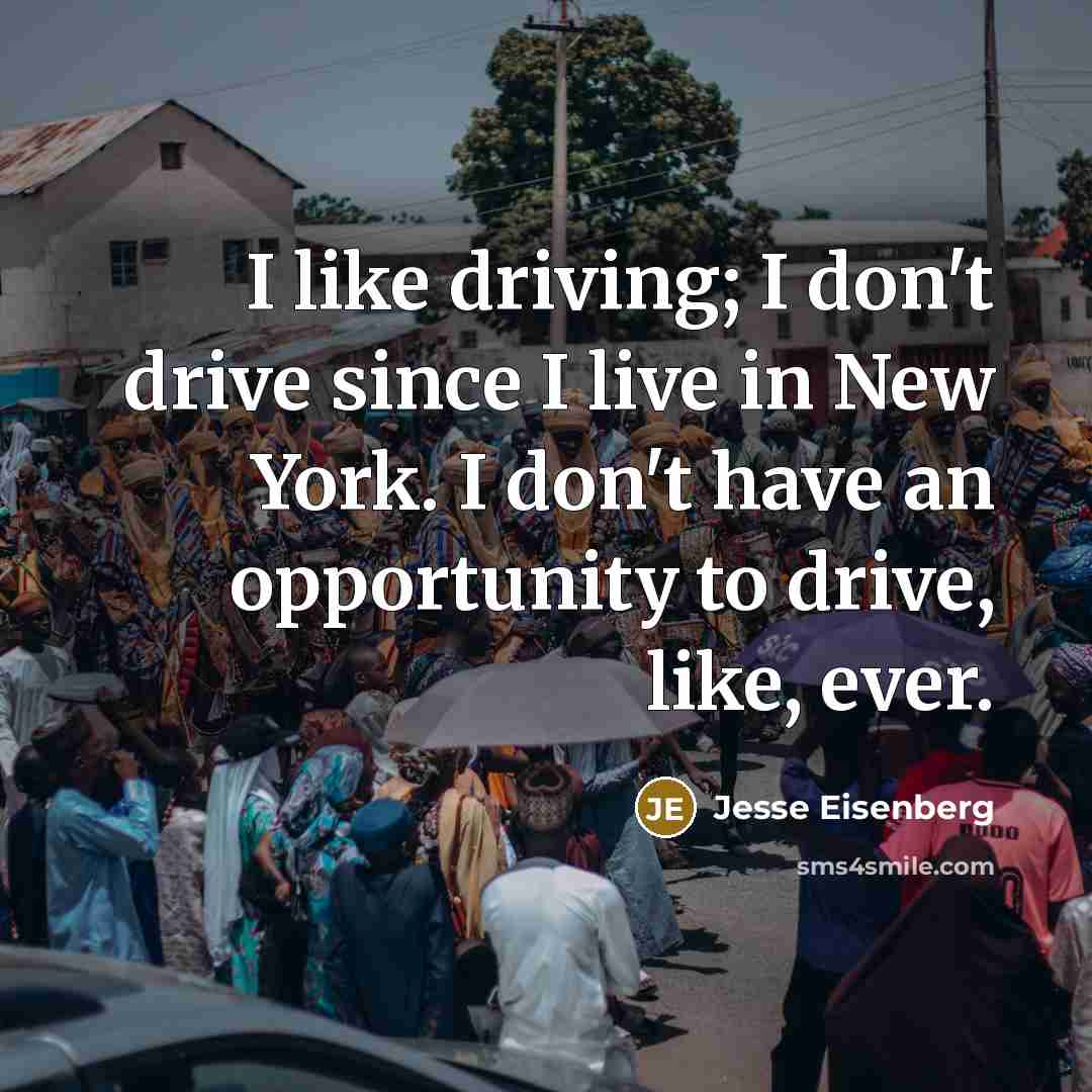 “I like driving; I don't drive since I live in New York. I don't have an opportunity to drive, like, ever.” quote by Jesse Eisenberg