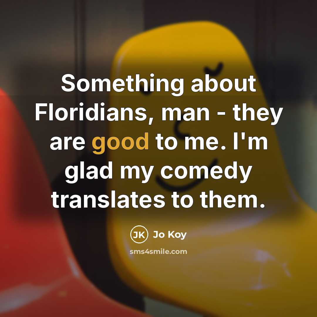 “Something about Floridians, man - they are good to me. I'm glad my comedy translates to them.” quote by Jo Koy