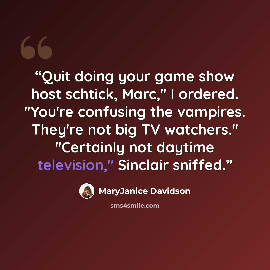 “Quit doing your game show host schtick, Marc," I ordered. "You're confusing the vampires. They're not big TV watchers." "Certainly not daytime television," Sinclair sniffed.” quote by MaryJanice Davidson