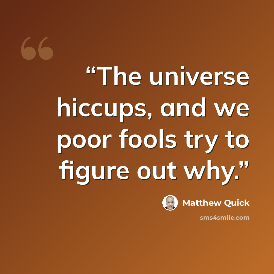 “The universe hiccups, and we poor fools try to figure out why.” quote by Matthew Quick