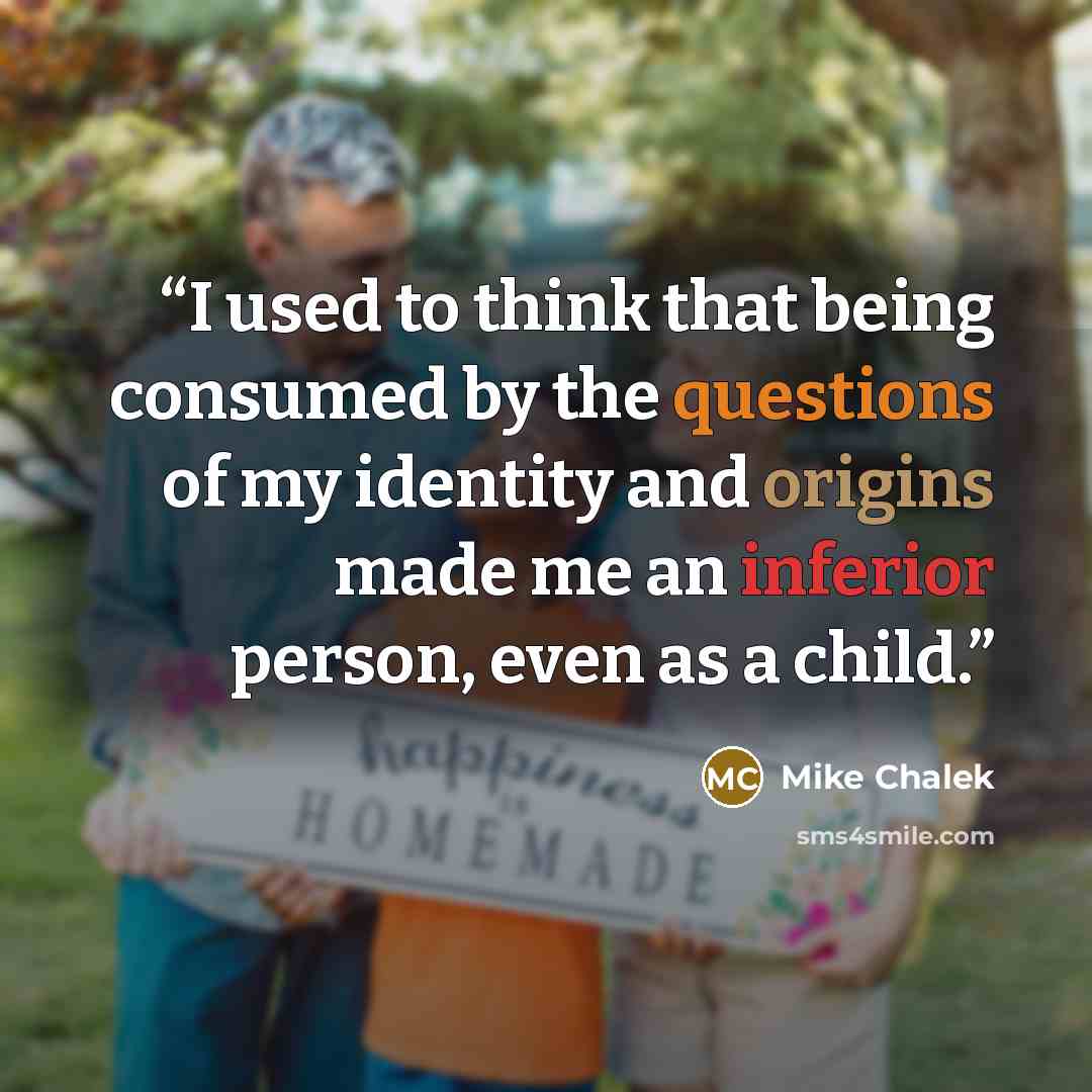“I used to think that being consumed by the questions of my identity and origins made me an inferior person, even as a child.” quote by Mike Chalek