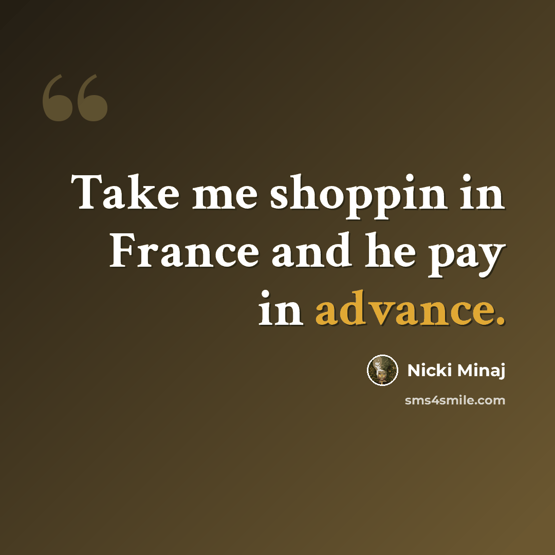 “Take me shoppin in France and he pay in advance.” quote by Nicki Minaj