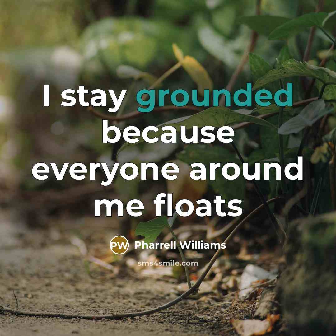 “I stay grounded because everyone around me floats” quote by Pharrell Williams