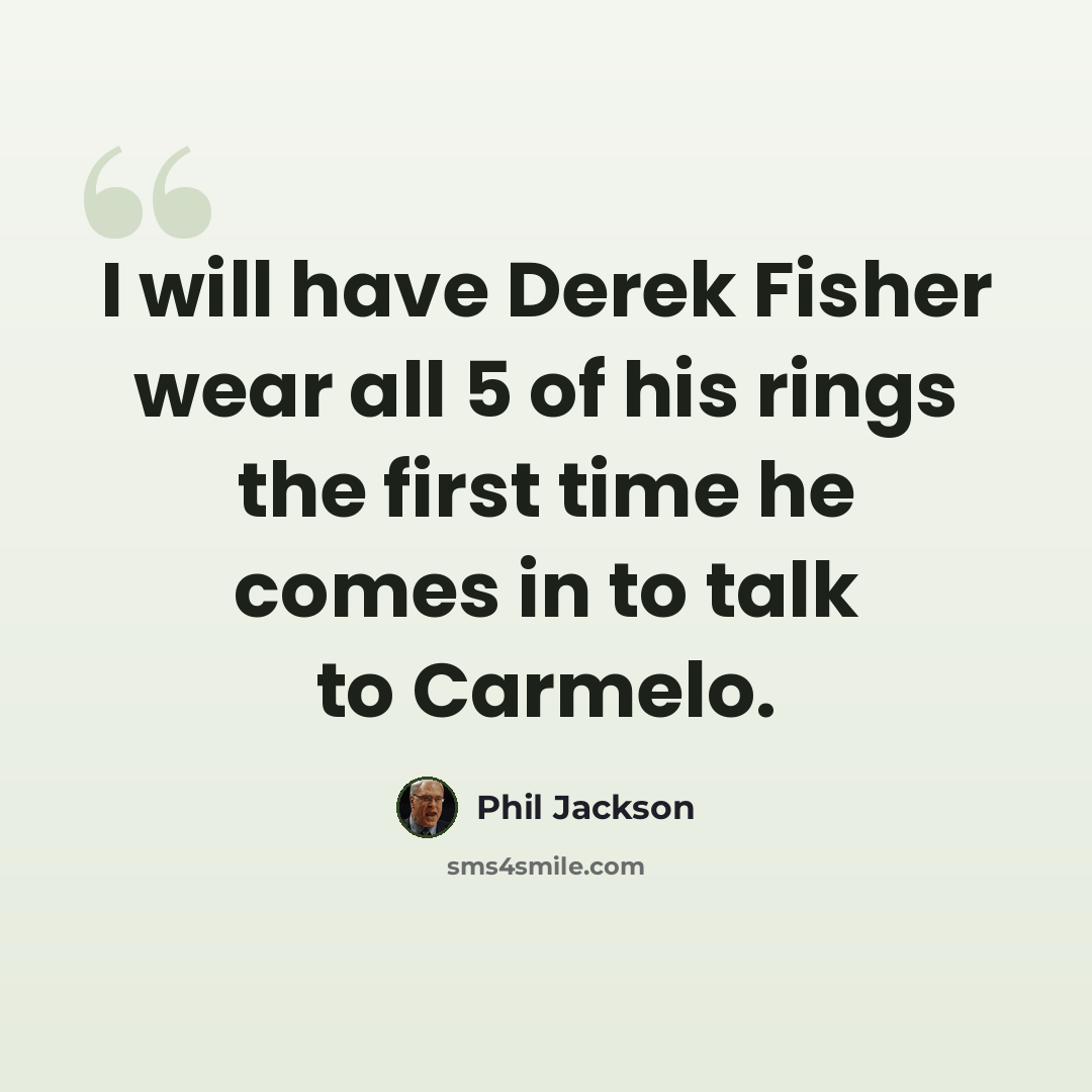 “I will have Derek Fisher wear all 5 of his rings the first time he comes in to talk to Carmelo.” quote by Phil Jackson